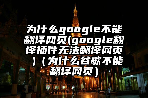 为什么google不能翻译网页(google翻译插件无法翻译网页 )（为什么谷歌不能翻译网页）