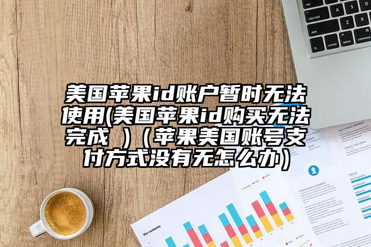 美国苹果id账户暂时无法使用(美国苹果id购买无法完成 )（苹果美国账号支付方式没有无怎么办）