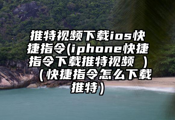 推特视频下载ios快捷指令(iphone快捷指令下载推特视频 )（快捷指令怎么下载推特）