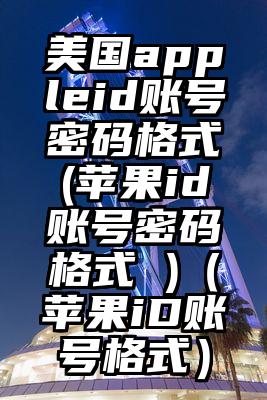 美国appleid账号密码格式(苹果id账号密码格式 )(苹果iD账号格式)
