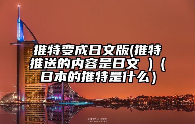 推特变成日文版(推特推送的内容是日文 )（日本的推特是什么）