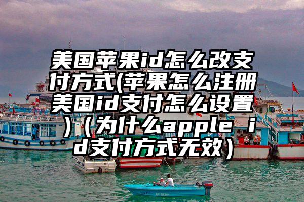 美国苹果id怎么改支付方式(苹果怎么注册美国id支付怎么设置 )（为什么apple id支付方式无效）