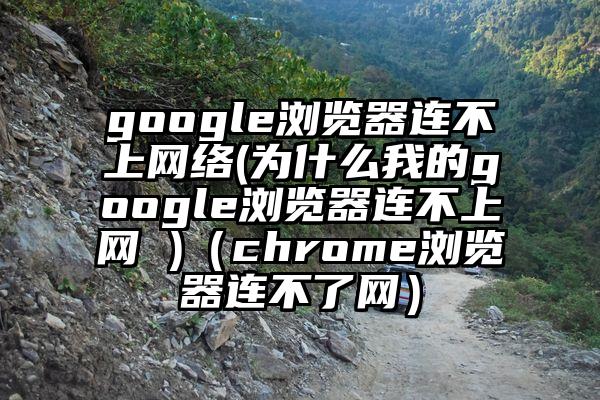 google浏览器连不上网络(为什么我的google浏览器连不上网 )（chrome浏览器连不了网）