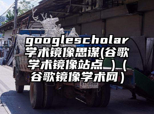 googlescholar学术镜像思谋(谷歌学术镜像站点 )（谷歌镜像学术网）