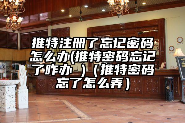 推特注册了忘记密码怎么办(推特密码忘记了咋办 )（推特密码忘了怎么弄）