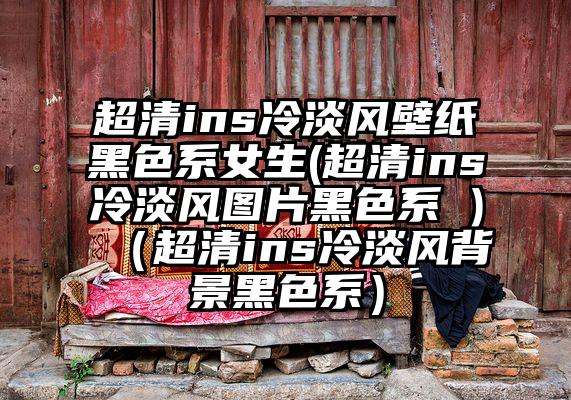 超清ins冷淡风壁纸黑色系女生(超清ins冷淡风图片黑色系 )（超清ins冷淡风背景黑色系）