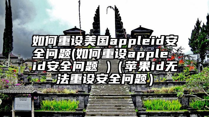 如何重设美国appleid安全问题(如何重设apple id安全问题 )（苹果id无法重设安全问题）