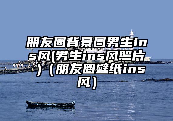朋友圈背景图男生ins风(男生ins风照片 )（朋友圈壁纸ins风）
