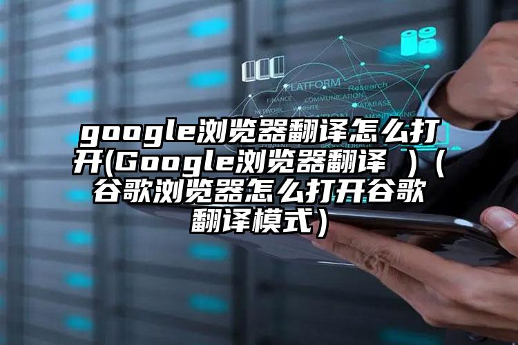 google浏览器翻译怎么打开(Google浏览器翻译 )（谷歌浏览器怎么打开谷歌翻译模式）