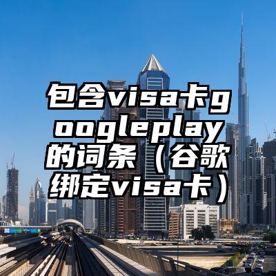 包含visa卡googleplay的词条（谷歌绑定visa卡）
