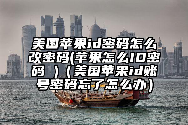 美国苹果id密码怎么改密码(苹果怎么ID密码 )（美国苹果id账号密码忘了怎么办）