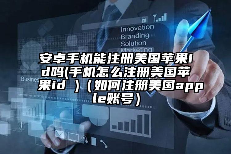 安卓手机能注册美国苹果id吗(手机怎么注册美国苹果id )（如何注册美国apple账号）