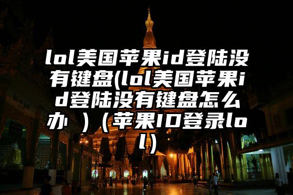 lol美国苹果id登陆没有键盘(lol美国苹果id登陆没有键盘怎么办 )（苹果ID登录lol）