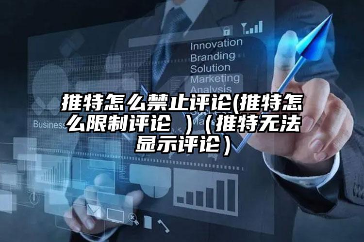 推特怎么禁止评论(推特怎么限制评论 )(推特无法显示评论)