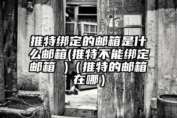 推特绑定的邮箱是什么邮箱(推特不能绑定邮箱 )（推特的邮箱在哪）