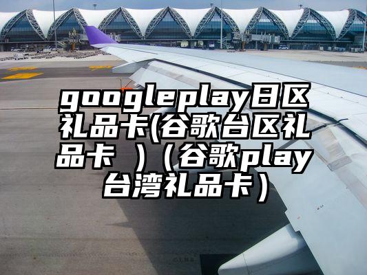 googleplay日区礼品卡(谷歌台区礼品卡 )（谷歌play台湾礼品卡）