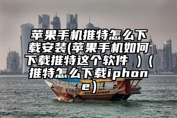 苹果手机推特怎么下载安装(苹果手机如何下载推特这个软件 )（推特怎么下载iphone）