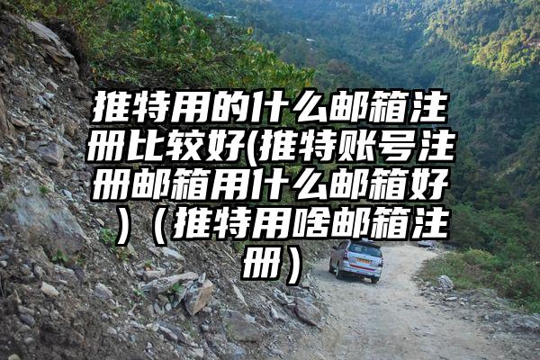推特用的什么邮箱注册比较好(推特账号注册邮箱用什么邮箱好 )（推特用啥邮箱注册）