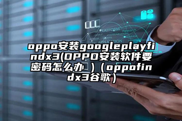 oppo安装googleplayfindx3(OPPO安装软件要密码怎么办 )（oppofindx3谷歌）