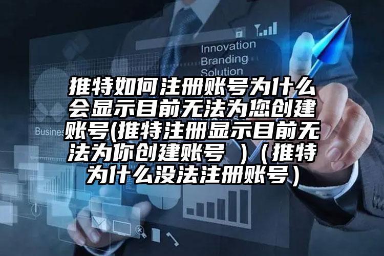 推特如何注册账号为什么会显示目前无法为您创建账号(推特注册显示目前无法为你创建账号 )（推特为什么没法注册账号）