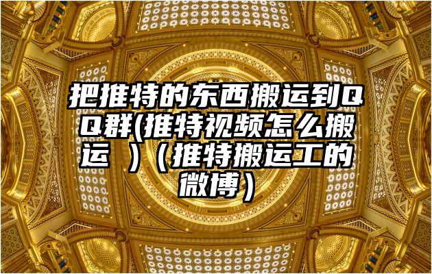 把推特的东西搬运到QQ群(推特视频怎么搬运 )（推特搬运工的微博）