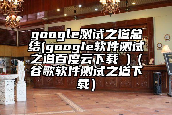 google测试之道总结(google软件测试之道百度云下载 )（谷歌软件测试之道下载）