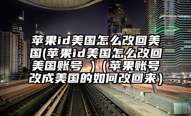 苹果id美国怎么改回美国(苹果id美国怎么改回美国账号 )（苹果账号改成美国的如何改回来）