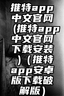 推特app中文官网(推特app中文官网下载安装 )（推特app安卓版下载破解版）