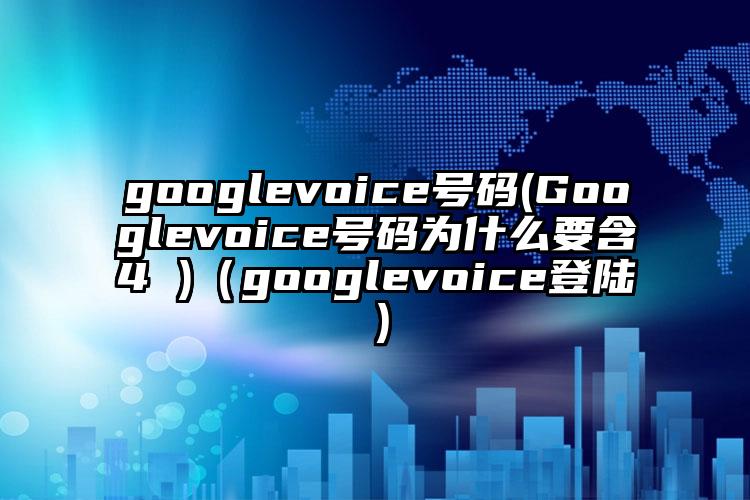 googlevoice号码(Googlevoice号码为什么要含4 )（googlevoice登陆）