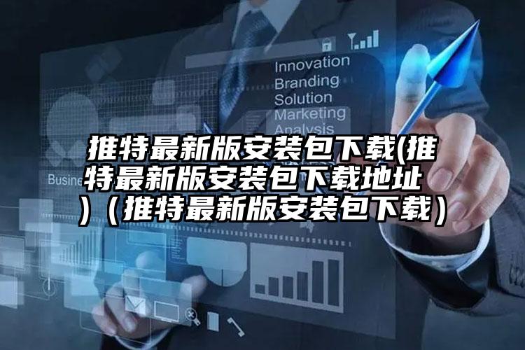 推特最新版安装包下载(推特最新版安装包下载地址 )（推特最新版安装包下载）