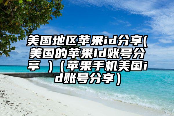 美国地区苹果id分享(美国的苹果id账号分享 )（苹果手机美国id账号分享）