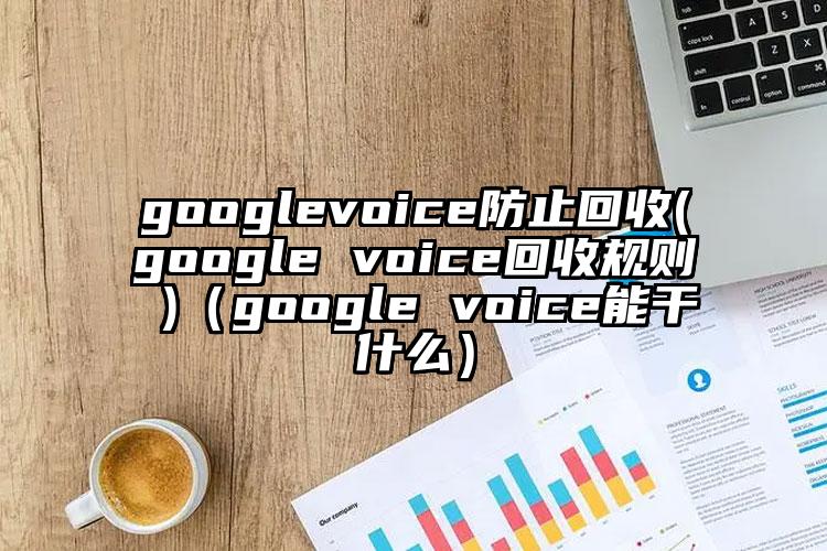 googlevoice防止回收(google voice回收规则 )（google voice能干什么）