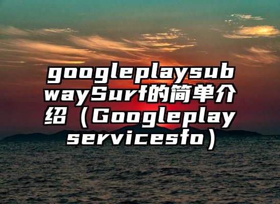 googleplaysubwaySurf的简单介绍（Googleplayservicesfo）