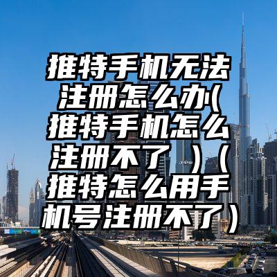 推特手机无法注册怎么办(推特手机怎么注册不了 )（推特怎么用手机号注册不了）