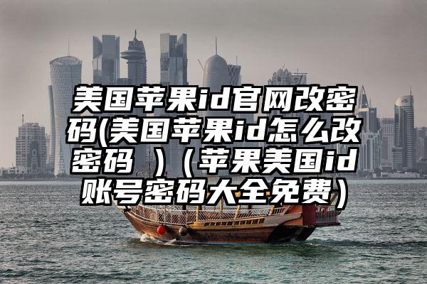 美国苹果id官网改密码(美国苹果id怎么改密码 )（苹果美国id账号密码大全免费）