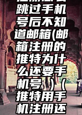 推特邮箱注册怎么跳过手机号后不知道邮箱(邮箱注册的推特为什么还要手机号 )（推特用手机注册还是邮箱注册）