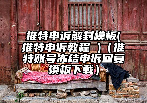 推特申诉解封模板(推特申诉教程 )（推特账号冻结申诉回复模板下载）