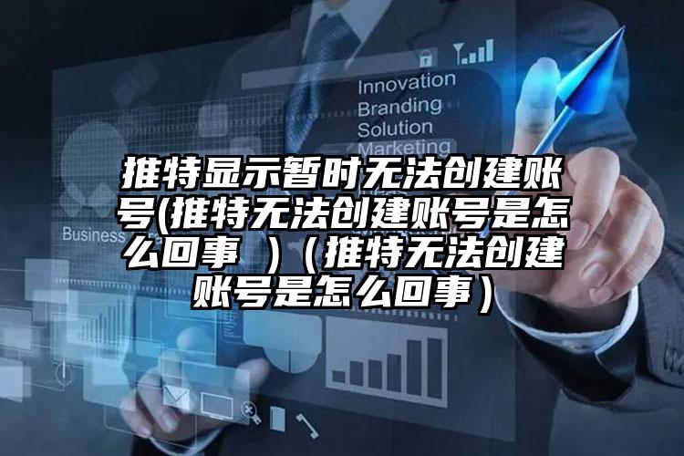 推特显示暂时无法创建账号(推特无法创建账号是怎么回事 )（推特无法创建账号是怎么回事）